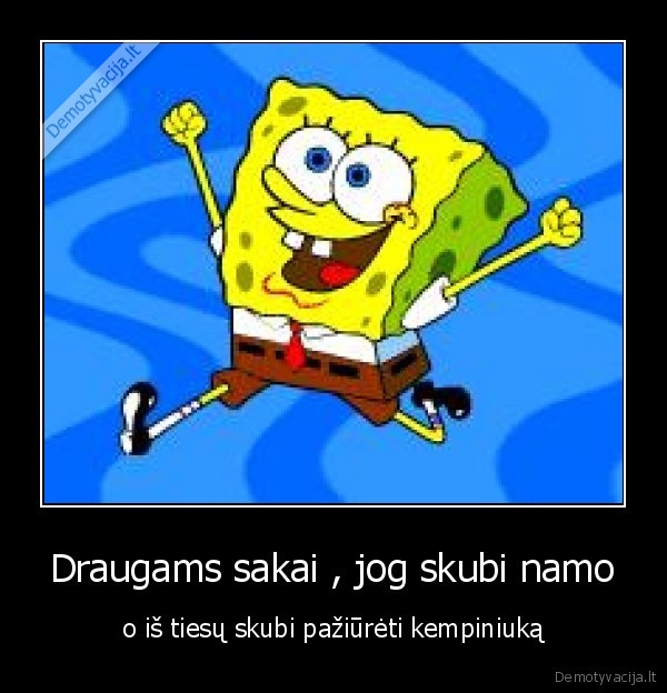 Draugams sakai , jog skubi namo