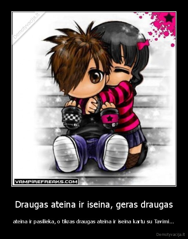 Draugas ateina ir iseina, geras draugas