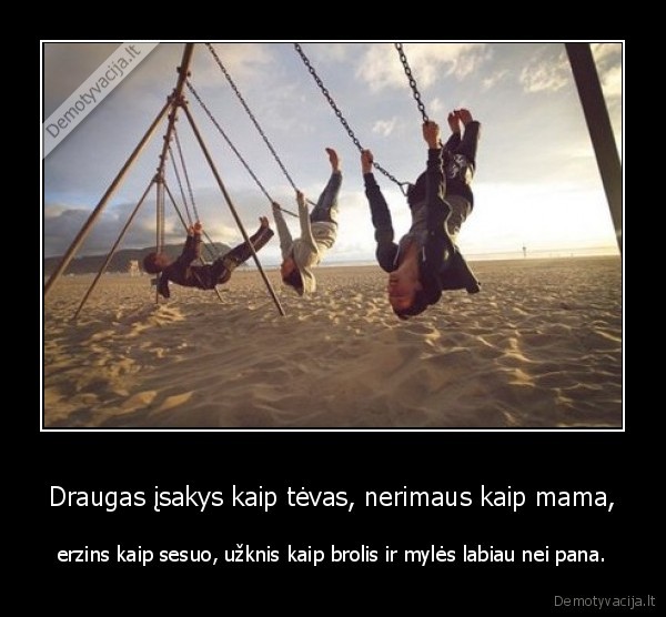 Draugas įsakys kaip tėvas, nerimaus kaip mama,