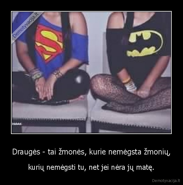 Draugės - tai žmonės, kurie nemėgsta žmonių,