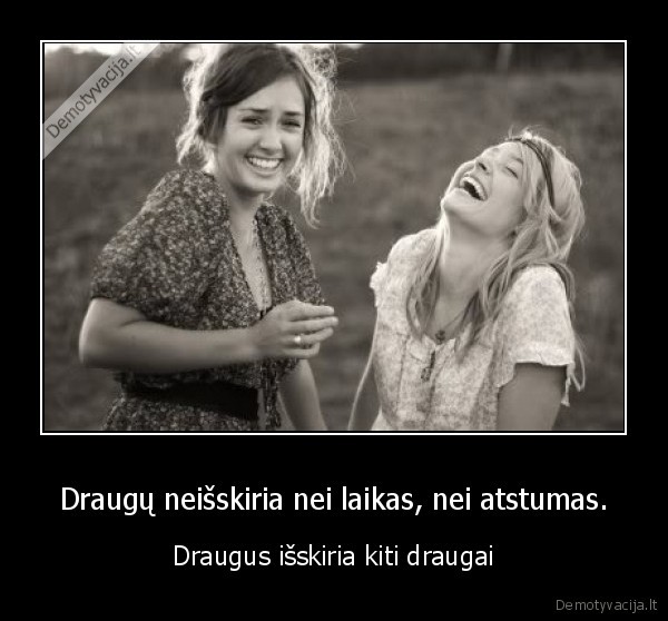 Draugų neišskiria nei laikas, nei atstumas.