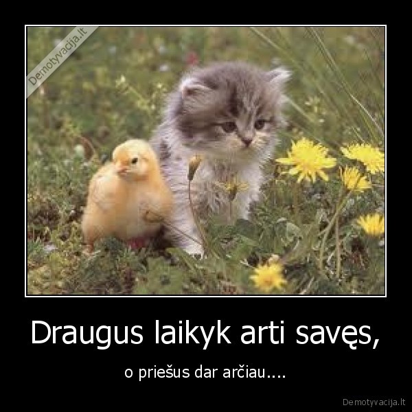 Draugus laikyk arti savęs,