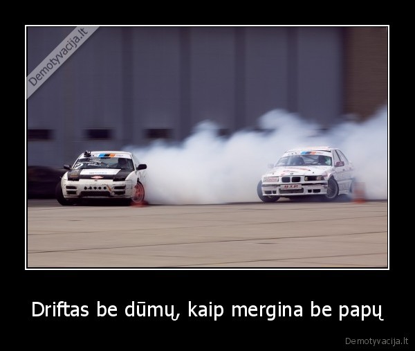 Driftas be dūmų, kaip mergina be papų