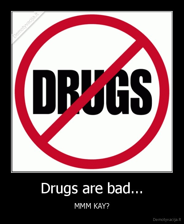Drugs are bad...