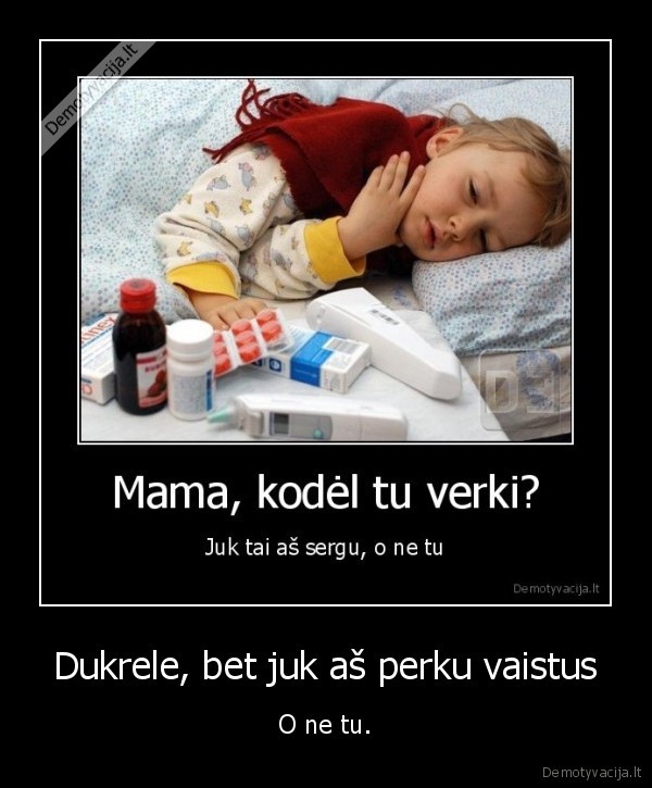 Dukrele, bet juk aš perku vaistus
