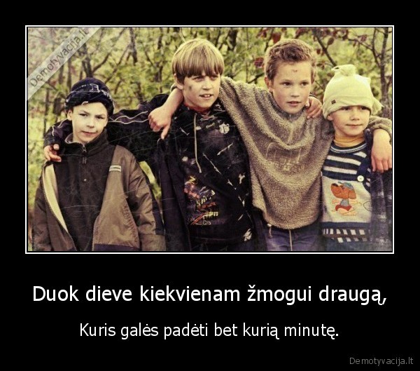 Duok dieve kiekvienam žmogui draugą,