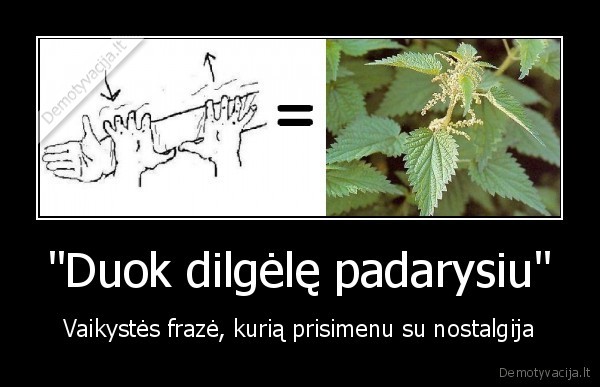 "Duok dilgėlę padarysiu"