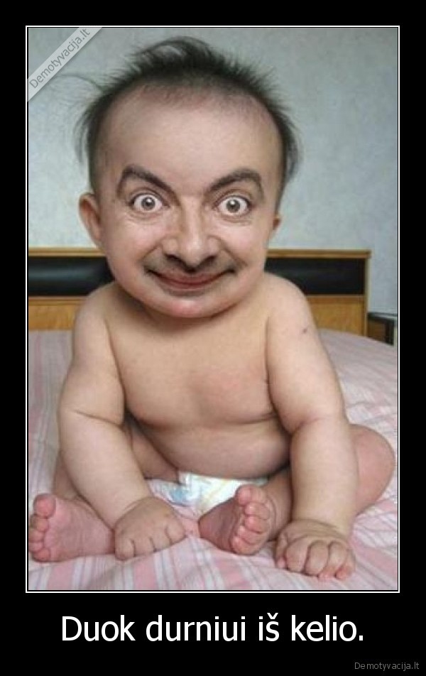 Duok durniui iš kelio.