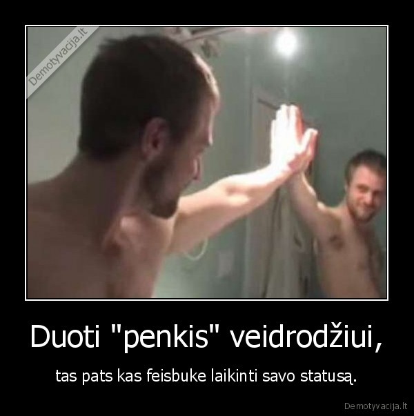 Duoti &quot;penkis&quot; veidrodžiui,