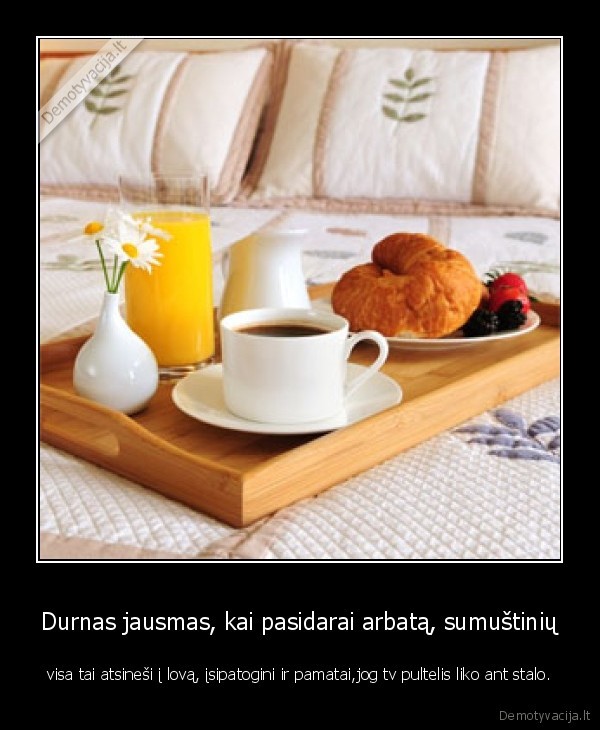 Durnas jausmas, kai pasidarai arbatą, sumuštinių