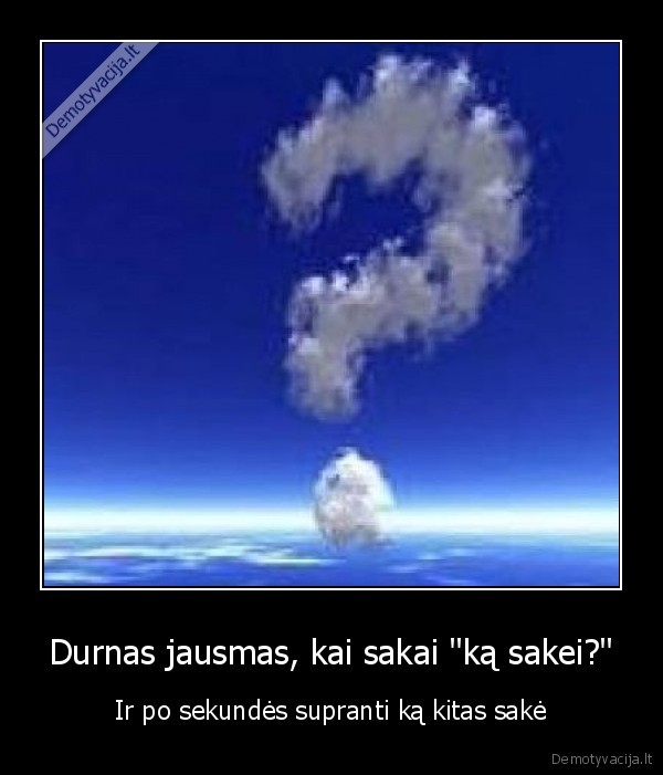 Durnas jausmas, kai sakai "ką sakei?"