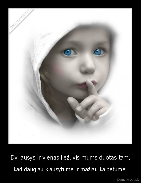 Dvi ausys ir vienas liežuvis mums duotas tam,