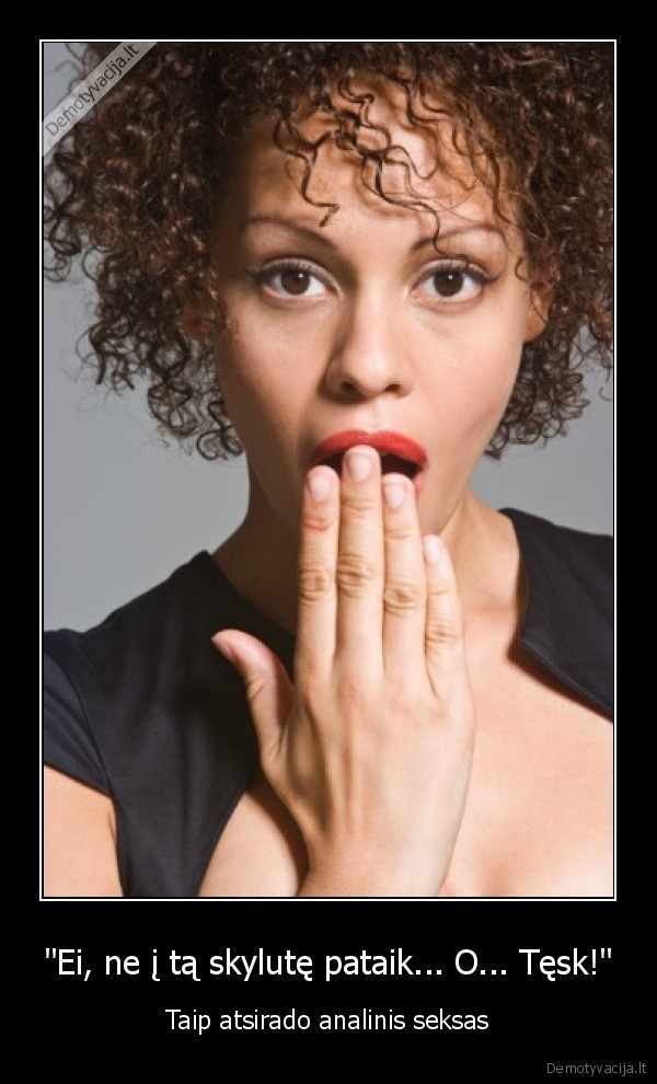 "Ei, ne į tą skylutę pataik... O... Tęsk!"