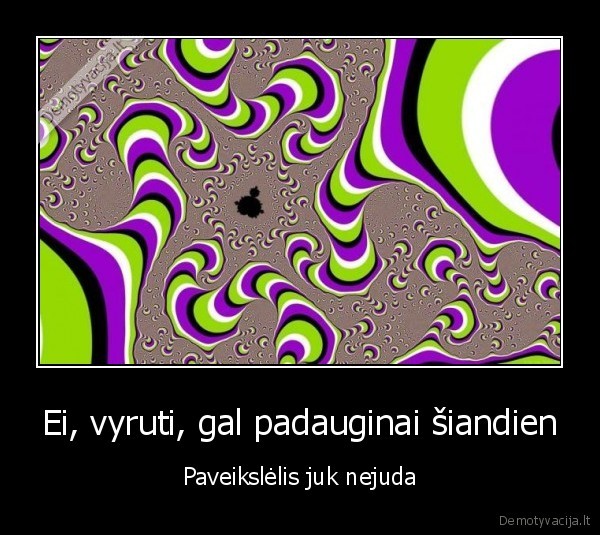 Ei, vyruti, gal padauginai šiandien