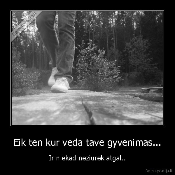 Eik ten kur veda tave gyvenimas...