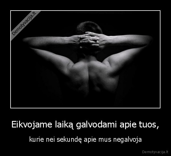 Eikvojame laiką galvodami apie tuos,