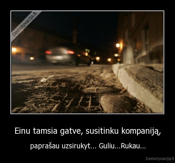 Einu tamsia gatve, susitinku kompaniją,