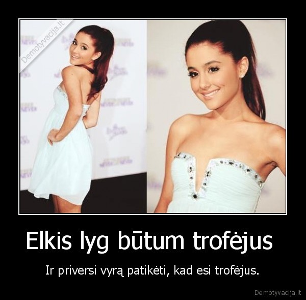 Elkis lyg būtum trofėjus 