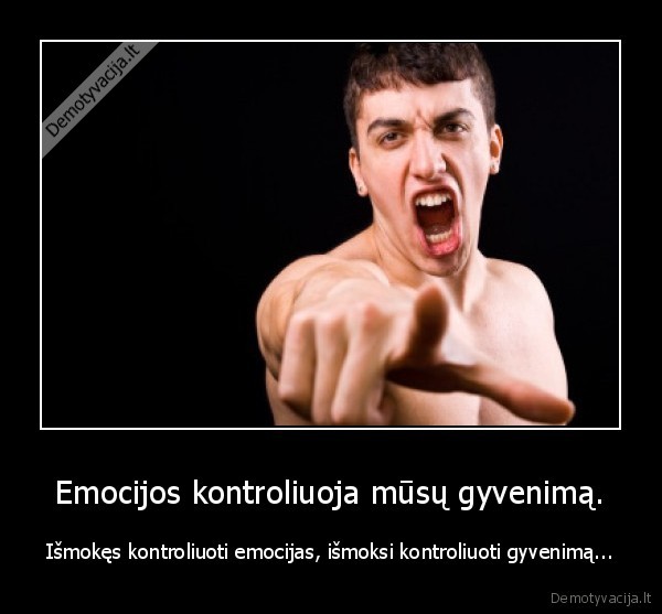 Emocijos kontroliuoja mūsų gyvenimą.