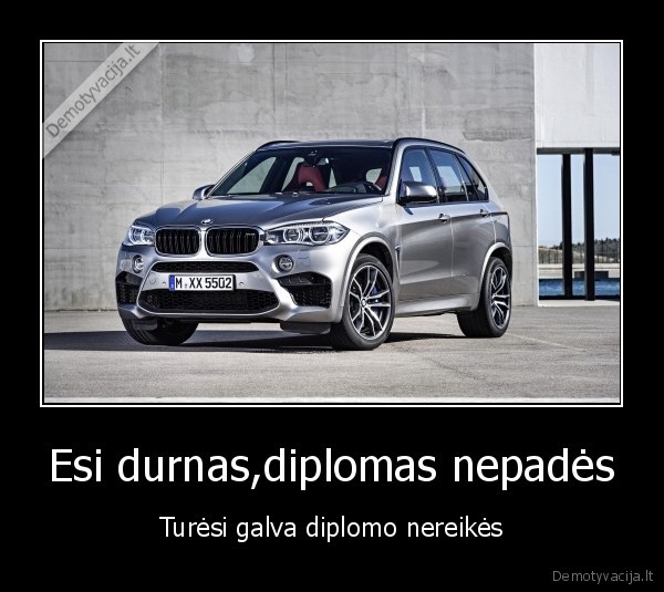 Esi durnas,diplomas nepadės