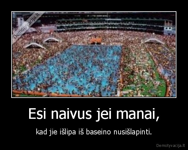 Esi naivus jei manai,