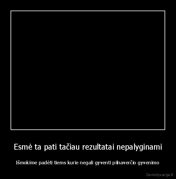 Esmė ta pati tačiau rezultatai nepalyginami