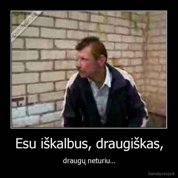 Esu iškalbus, draugiškas,