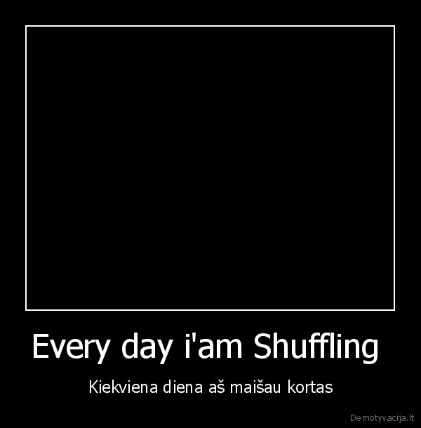 Every day i'am Shuffling 