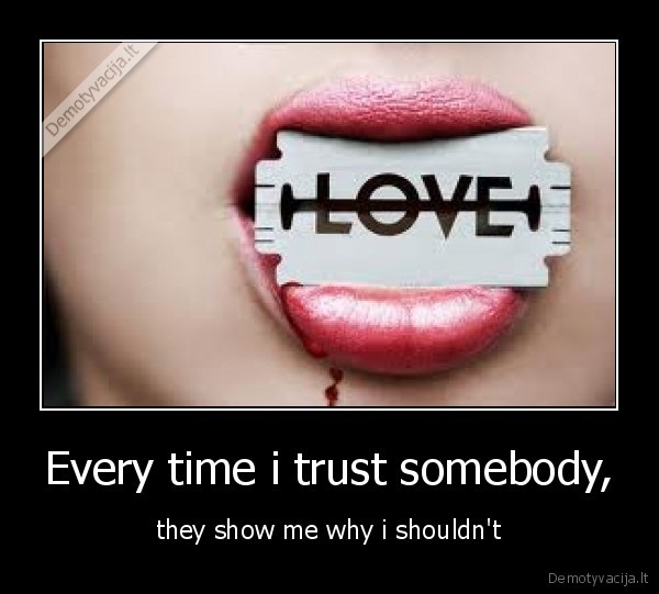 Every time i trust somebody,