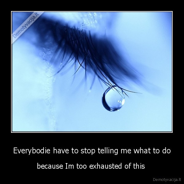 Everybodie have to stop telling me what to do