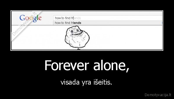 Forever alone,