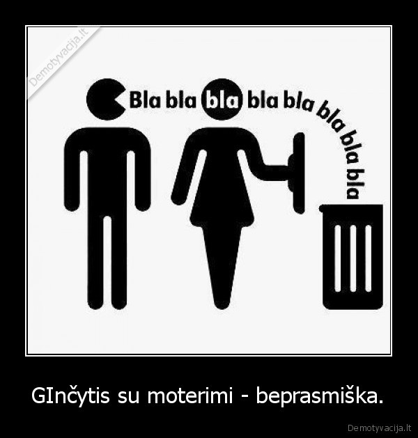 GInčytis su moterimi - beprasmiška.
