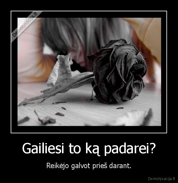 Gailiesi to ką padarei?