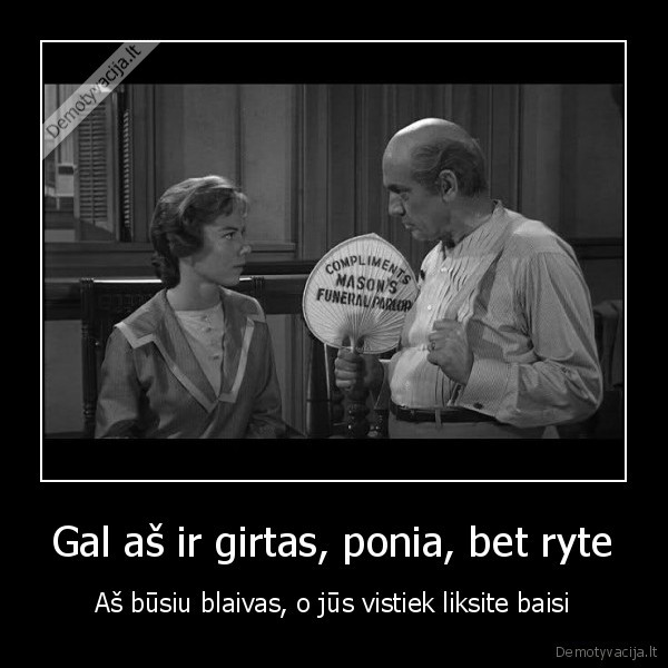 Gal aš ir girtas, ponia, bet ryte