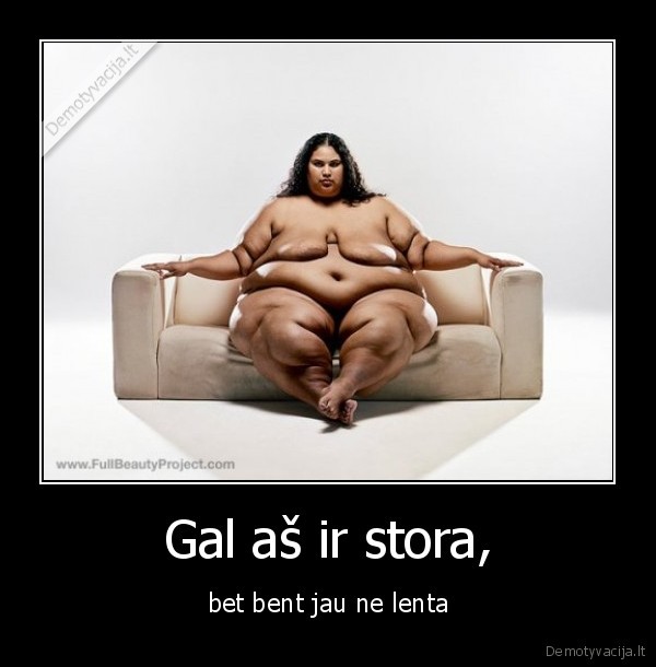 Gal aš ir stora,