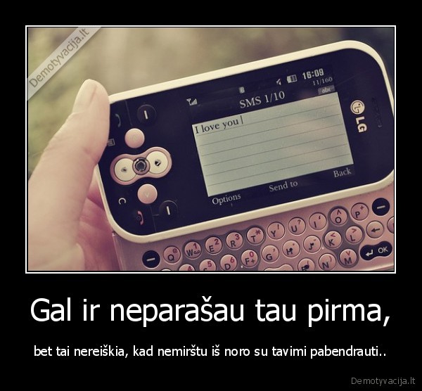 Gal ir neparašau tau pirma,