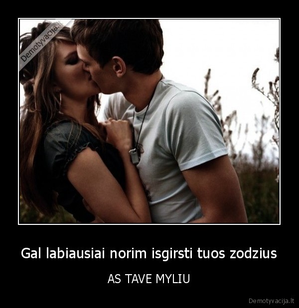 Gal labiausiai norim isgirsti tuos zodzius