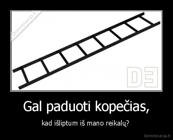 Gal paduoti kopėčias, kad išliptum iš mano reikalų