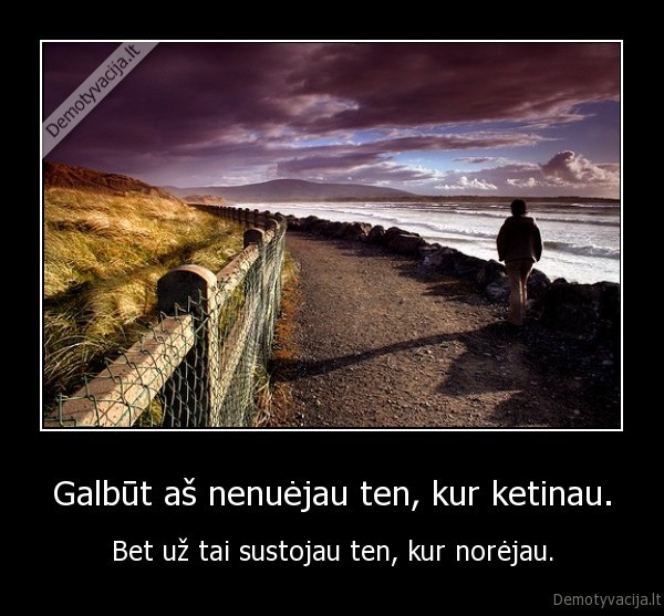 Galbūt aš nenuėjau ten, kur ketinau.