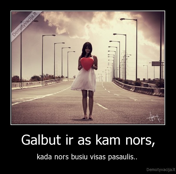 Galbut ir as kam nors,