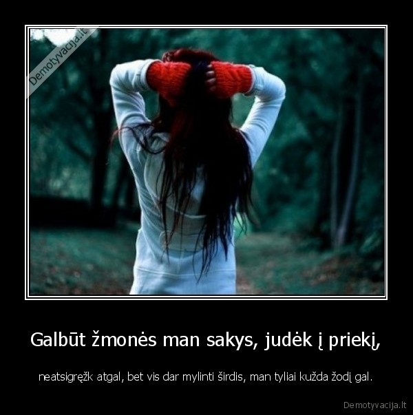 Galbūt žmonės man sakys, judėk į priekį,
