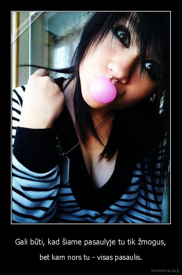 Gali būti, kad šiame pasaulyje tu tik žmogus,