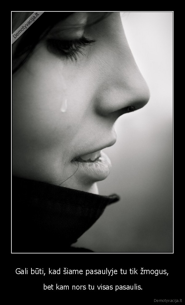 Gali būti, kad šiame pasaulyje tu tik žmogus,