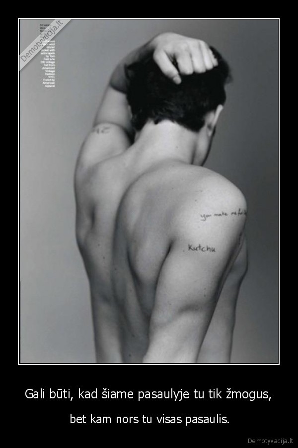 Gali būti, kad šiame pasaulyje tu tik žmogus,