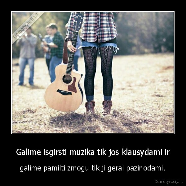 Galime isgirsti muzika tik jos klausydami ir