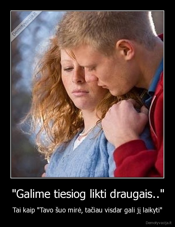 &quot;Galime tiesiog likti draugais..&quot;