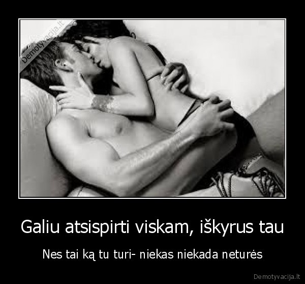 Galiu atsispirti viskam, iškyrus tau