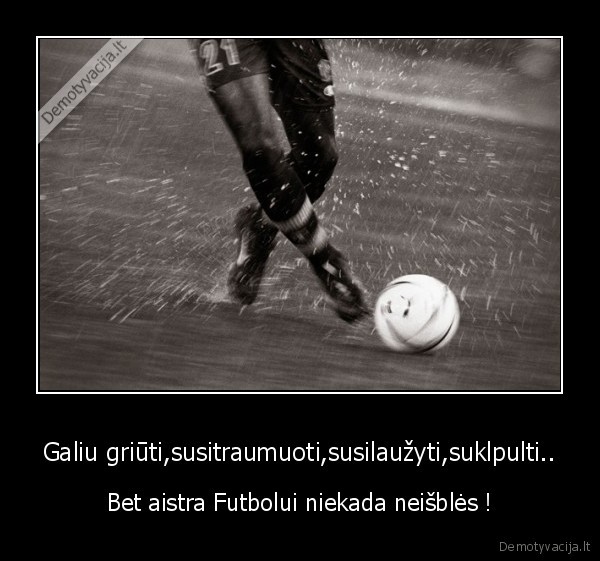 Galiu griūti,susitraumuoti,susilaužyti,suklpulti..