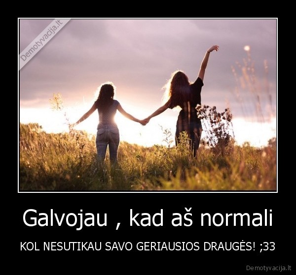 Galvojau , kad aš normali
