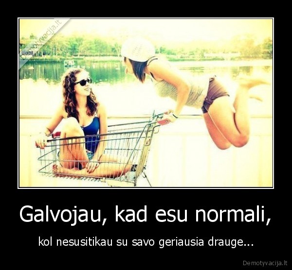 Galvojau, kad esu normali,